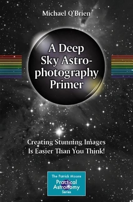 A Deep Sky Astrophotography Primer: Creating Stunning Images Is Easier Than You Think! book