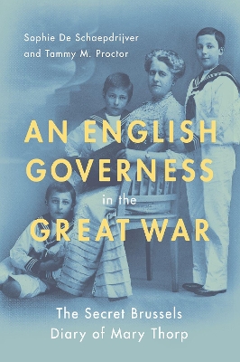 An An English Governess in the Great War: The SEcret Brussels Diary of Mary Thorp by Tammy M. Proctor