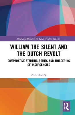 William the Silent and the Dutch Revolt: Comparative Starting Points and Triggering of Insurgencies by Nick Ridley