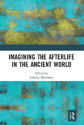 Imagining the Afterlife in the Ancient World by Juliette Harrisson