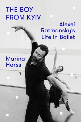 The Boy from Kyiv: Alexei Ratmansky's Life in Ballet by Marina Harss