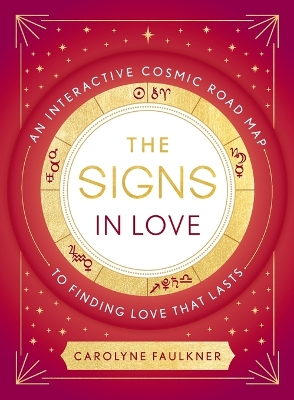 The The Signs in Love: An Interactive Cosmic Road Map to Finding Love That Lasts by Carolyne Faulkner