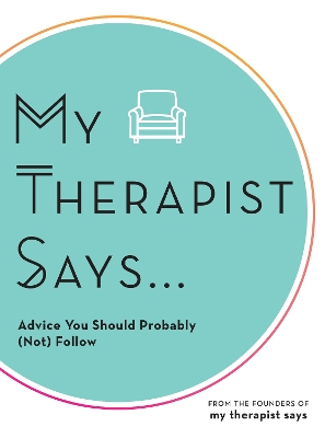 My Therapist Says: Advice You Should Probably (Not) Follow by My Therapist Says