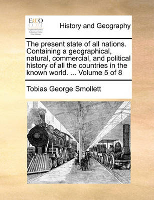 The present state of all nations. Containing a geographical, natural, commercial, and political history of all the countries in the known world. ... Volume 5 of 8 book