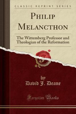 Philip Melancthon: The Wittemberg Professor and Theologian of the Reformation (Classic Reprint) book