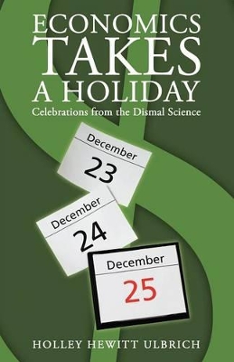 Economics Takes a Holiday: Celebrations from the Dismal Science by Holley Hewitt Ulbrich