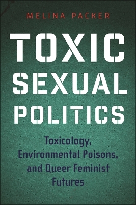 Toxic Sexual Politics: Toxicology, Environmental Poisons, and Queer Feminist Futures book