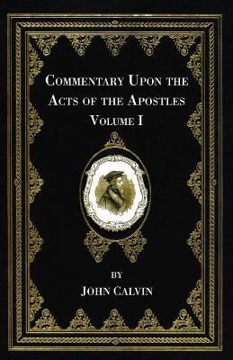 Commentary Upon the Acts of the Apostles, Volume One by John Calvin