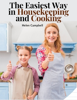 The Easiest Way in Housekeeping and Cooking: Adapted to Home Use or Study in Classes book