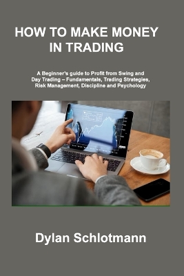 How to Make Money in Trading: A Beginner's guide to Profit from Swing and Day Trading - Fundamentals, Trading Strategies, Risk Management, Discipline and Psychology book