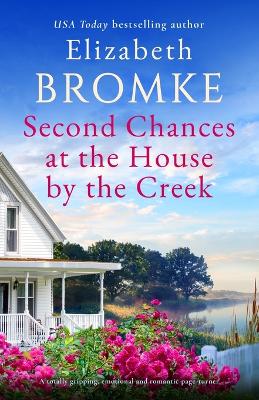 Second Chances at the House by the Creek: A totally gripping, emotional and romantic page-turner by Elizabeth Bromke