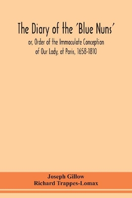 The diary of the 'Blue Nuns', or, Order of the Immaculate Conception of Our Lady, at Paris, 1658-1810 book