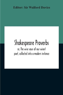 Shakespeare Proverbs; Or, The Wise Saws Of Our Wisest Poet, Collected Into A Modern Instance book