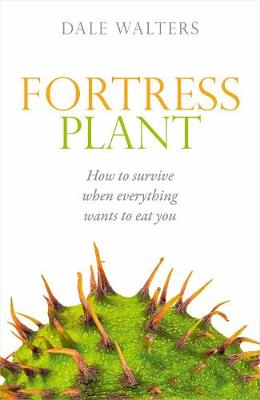 Fortress Plant: How to survive when everything wants to eat you by Dale Walters