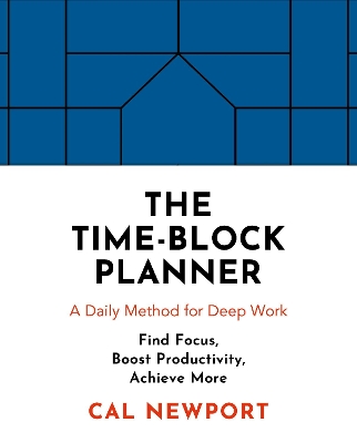 The Time-Block Planner: A Daily Method for Deep Work by Cal Newport