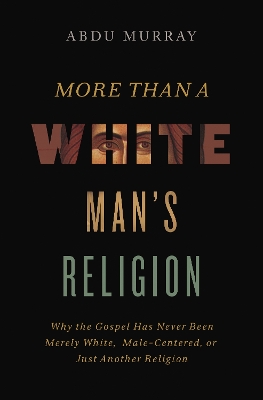 More Than a White Man's Religion: Why the Gospel Has Never Been Merely White, Male-Centered, or Just Another Religion book