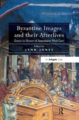 Byzantine Images and their Afterlives: Essays in Honor of Annemarie Weyl Carr by Lynn Jones