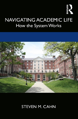 Navigating Academic Life: How the System Works by Steven M. Cahn
