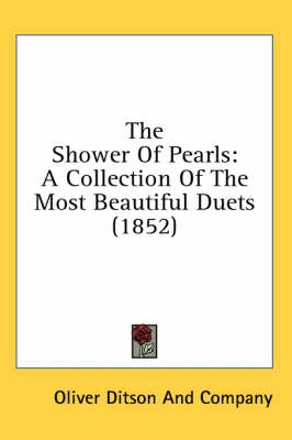 The Shower Of Pearls: A Collection Of The Most Beautiful Duets (1852) by Oliver Ditson and Company