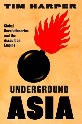 Underground Asia: Global Revolutionaries and the Assault on Empire by Tim Harper