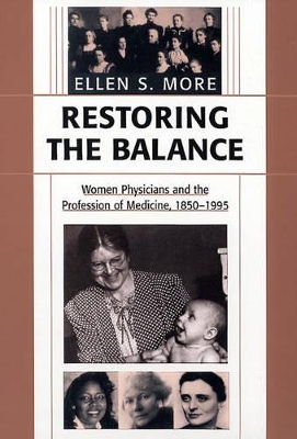 Restoring the Balance: Women Physicians and the Profession of Medicine, 1850-1995 by Ellen S. More