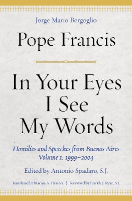 In Your Eyes I See My Words: Homilies and Speeches from Buenos Aires, Volume 1: 1999–2004 by Pope Francis