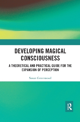 Developing Magical Consciousness: A Theoretical and Practical Guide for the Expansion of Perception by Susan Greenwood