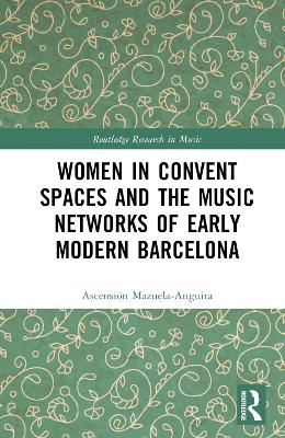 Women in Convent Spaces and the Music Networks of Early Modern Barcelona by Ascensión Mazuela-Anguita