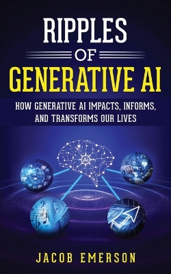 Ripples of Generative AI: How Generative AI Impacts, Informs, and Transforms Our Lives book