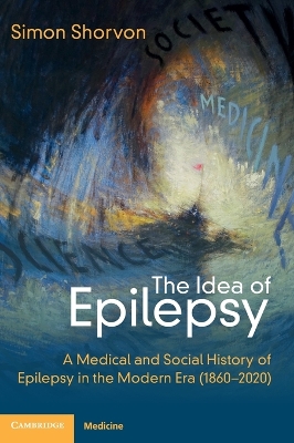 The Idea of Epilepsy: A Medical and Social History of Epilepsy in the Modern Era (1860–2020) by Simon D. Shorvon