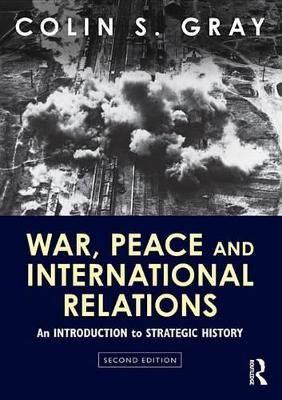 War, Peace and International Relations: An introduction to strategic history by Colin Gray