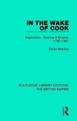 In the Wake of Cook: Exploration, Science and Empire, 1780-1801 by David Mackay