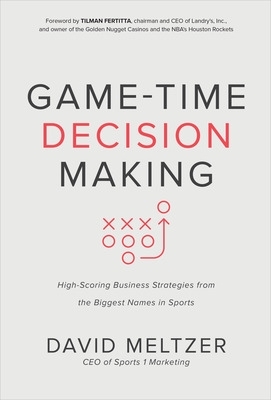 Game-Time Decision Making: High-Scoring Business Strategies from the Biggest Names in Sports book