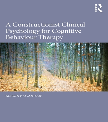 A A Constructionist Clinical Psychology for Cognitive Behaviour Therapy by Kieron P. O'Connor