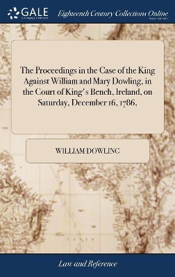 The Proceedings in the Case of the King Against William and Mary Dowling, in the Court of King's Bench, Ireland, on Saturday, December 16, 1786, book