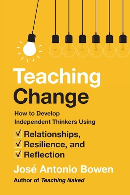 Teaching Change: How to Develop Independent Thinkers Using Relationships, Resilience, and Reflection by Jose Antonio Bowen