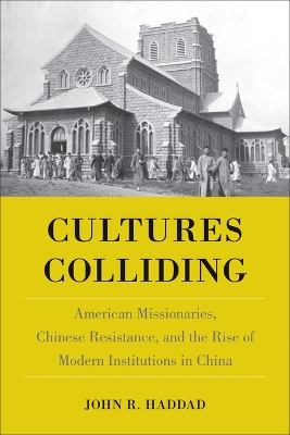 Cultures Colliding: American Missionaries, Chinese Resistance, and the Rise of Modern Institutions in China book