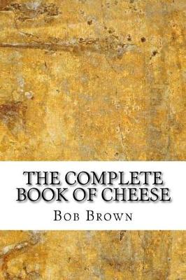 The Complete Book of Cheese by Bob Brown