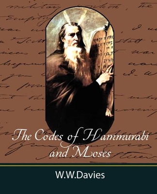 The Codes of Hammurabi and Moses with Copious Comments, Index, and Bible References by W W Davies Ph D