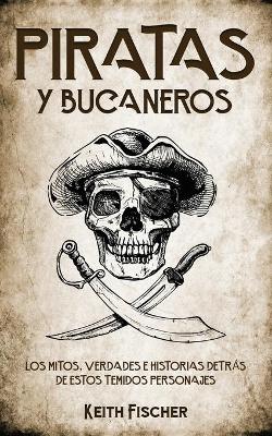 Piratas y Bucaneros: Los Mitos, Verdades e Historias detrás de estos Temidos Personajes book