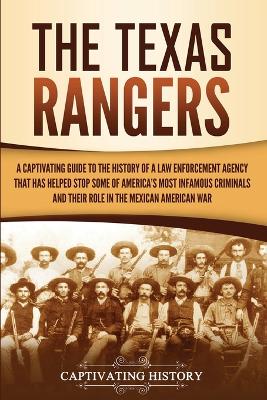 The Texas Rangers: A Captivating Guide to the History of a Law Enforcement Agency That Has Helped Stop Some of America's Most Infamous Criminals and Their Role in the Mexican-American War by Captivating History