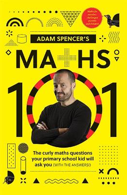 Adam Spencer's Maths 101: The Curly Questions Your Primary School Kids Will Ask You (With the Answers!) book