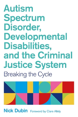 Autism Spectrum Disorder, Developmental Disabilities, and the Criminal Justice System: Breaking the Cycle by Nick Dubin