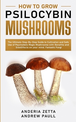 How to Grow Psilocybin Mushrooms: The Ultimate Step-By-Step Guide to Cultivation and Safe Use of Psychedelic Magic Mushrooms with Benefits and Side Effects on your mind. Fantastic Fungi book