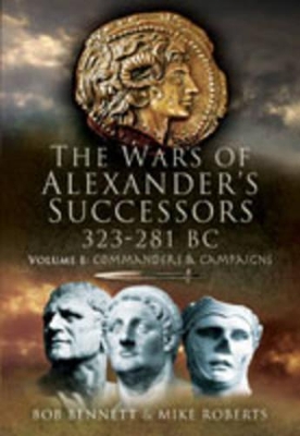 The The Wars of Alexander's Successors 323 - 281 BC Wars of Alexander's Successors 323-281 Bc: Volume 1- Commanders and Campaigns Commanders and Campaigns v. 1 by Bob Bennett