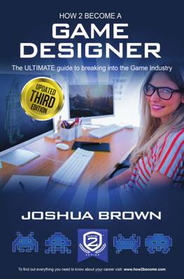 How To Become A Game Designer: The Ultimate Guide to Breaking into the Game Industry: 1: 1 book