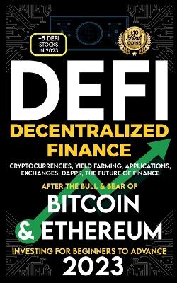 Decentralized Finance 2023 (DeFi) Investing For Beginners to Advance, Cryptocurrencies, Yield Farming, Applications, Exchanges, Dapps, After The Bull & Bear of Bitcoin & Ethereum The Future of Finance book