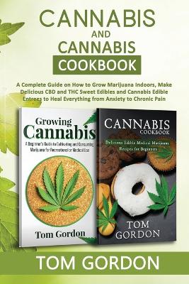 Cannabis & Cannabis Cookbook: A Complete Guide on How to Grow Marijuana Indoors, Make Delicious CBD and THC Sweet Edibles and Cannabis Edible Entrees to Heal Everything from Anxiety to Chronic Pain book