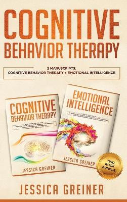 Cognitive Behavior Therapy: 2 Manuscripts: Cognitive Behavior Therapy And Emotional Intelligence by Jessica Greiner