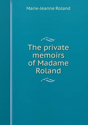 The private memoirs of Madame Roland by Marie-Jeanne Roland